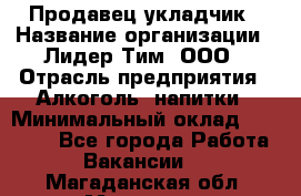 Продавец укладчик › Название организации ­ Лидер Тим, ООО › Отрасль предприятия ­ Алкоголь, напитки › Минимальный оклад ­ 28 800 - Все города Работа » Вакансии   . Магаданская обл.,Магадан г.